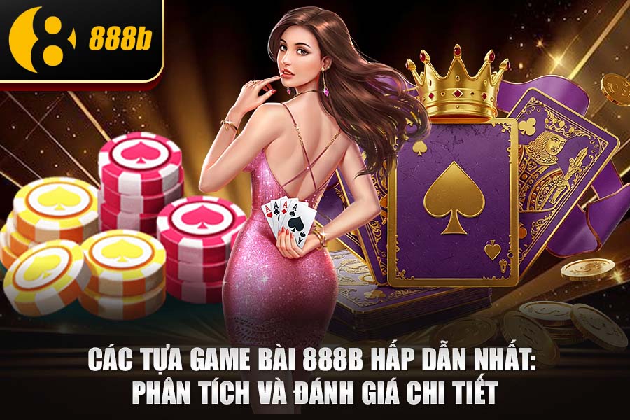 Các Tựa Game Bài 888b Hấp Dẫn Nhất: Phân Tích và Đánh Giá Chi Tiết