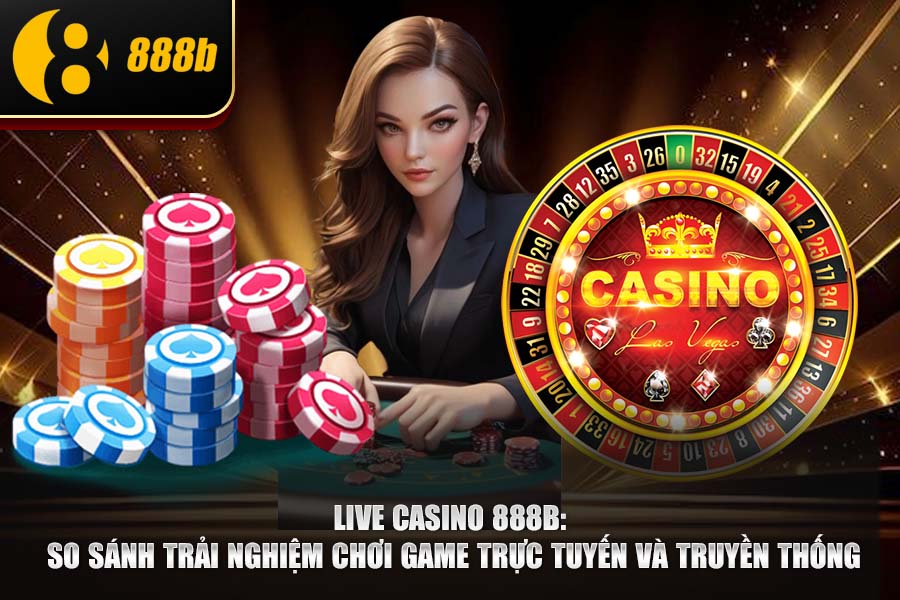 Live Casino 888b: So Sánh Trải Nghiệm Chơi Game Trực Tuyến Và Truyền Thống