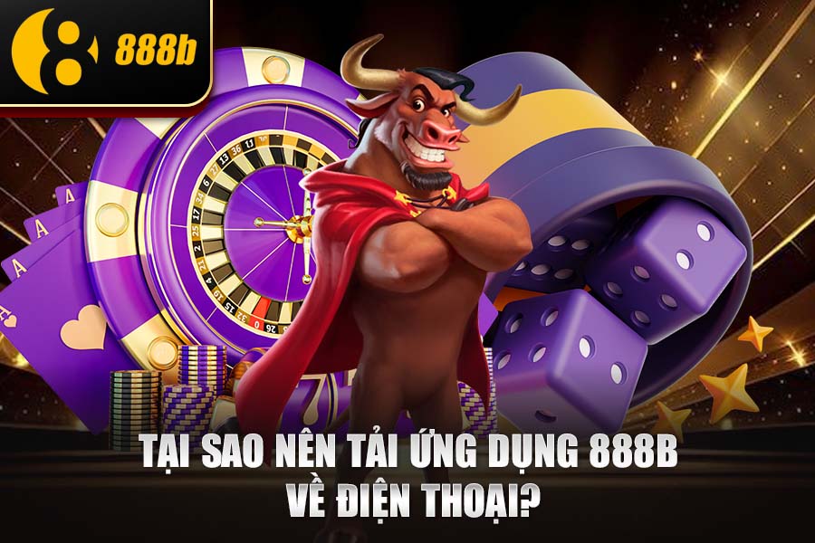 Tại Sao Nên Tải Ứng Dụng 888b Về Điện Thoại
